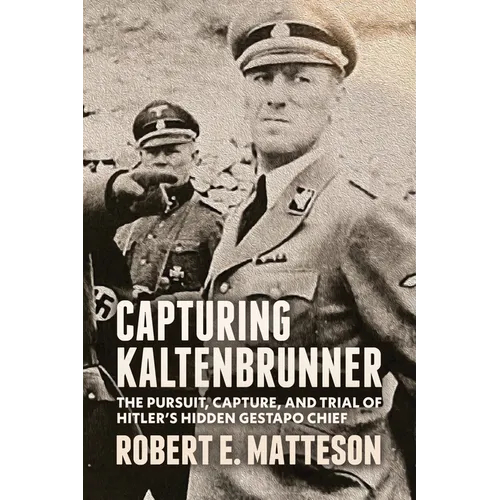 Capturing Kaltenbrunner: The Pursuit, Capture, and Trial of Hitler's Hidden Gestapo Chief SS General Ernst Kaltenbrunner - Paperback