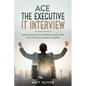 Ace The Executive IT Interview: Over 50 Executive Interview Questions Each With An Example Answer. - Paperback