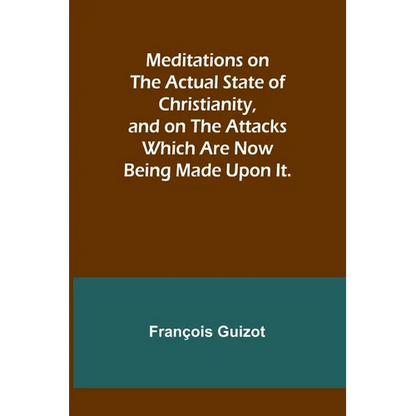 Meditations on the Actual State of Christianity, and on the Attacks Which Are Now Being Made Upon It. - Paperback