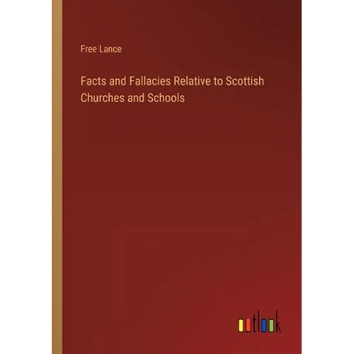 Facts and Fallacies Relative to Scottish Churches and Schools - Paperback