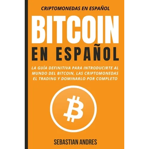 Bitcoin en Español: La guía definitiva para introducirte al mundo del Bitcoin, las Criptomonedas, el Trading y dominarlo por completo - Paperback