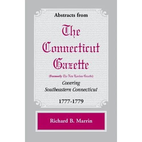 Abstracts from the Connecticut [formerly New London] Gazette covering Southeastern Connecticut, 1777-1779 - Paperback