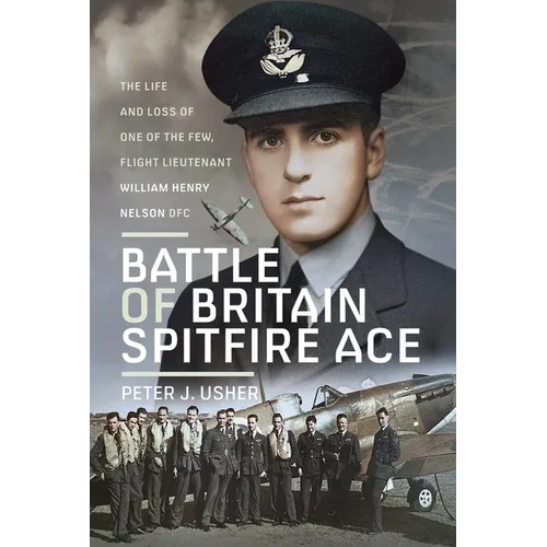 Battle of Britain Spitfire Ace: The Life and Loss of One of the Few, Flight Lieutenant William Henry Nelson Dfc - Hardcover