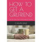 How to Get a Girlfriend: Tips on How to Be a Man and Get the Girl - Paperback