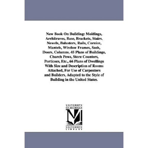 New Book on Building: Moldings, Architraves, Base, Brackets, Stairs, Newels, Balusters, Rails, Cornice, Mantels, Window Frames, Sash, Doors, - Paperback