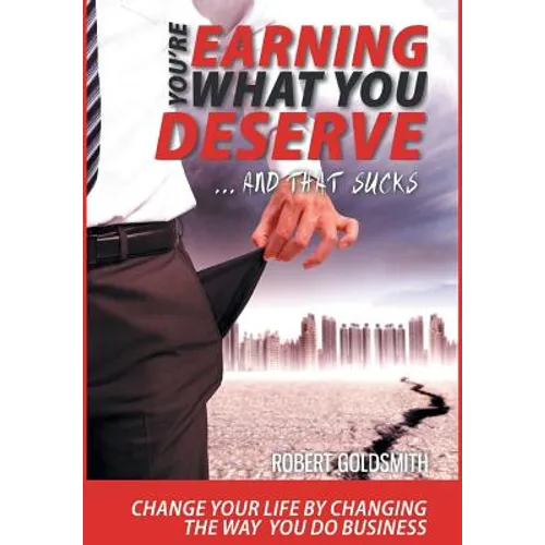 YOU'RE EARNING WHAT YOU DESERVE ... And That Sucks: Change your life by changing the way you do business - Hardcover