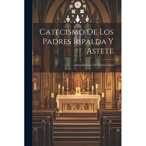 Catecismo De Los Padres Ripalda Y Astete: Adornado Con 154 Laminas Finas - Paperback
