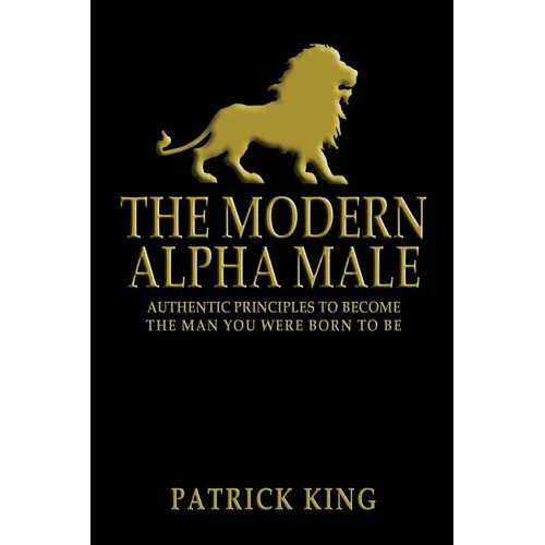 The Modern Alpha Male: Authentic Principles to Become the Man you were Born To Be - Paperback