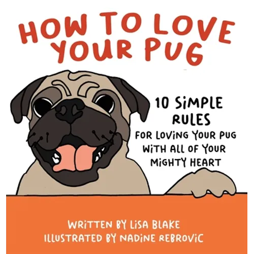 How to Love Your Pug: 10 Simple Rules for Loving Your Pug with all of Your Mighty Heart - Hardcover