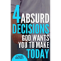 4 Absurd Decisions God Wants You to Make Today - Paperback