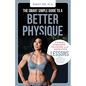 The Smart Simple Guide to a Better Physique: Fitness, Strength Training, and Nutrition Lessons from a Professional Athlete and Biomedical Engineer - Paperback