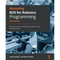 Mastering ROS for Robotics Programming - Third Edition: Best practices and troubleshooting solutions when working with ROS - Paperback