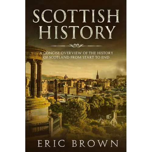 Scottish History: A Concise Overview of the History of Scotland From Start to End - Paperback