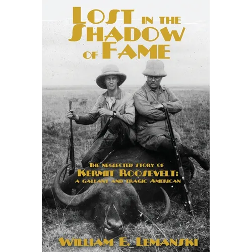 Lost in the Shadow of Fame: The Neglected Story of Kermit Roosevelt; a Gallant and Tragic American - Paperback
