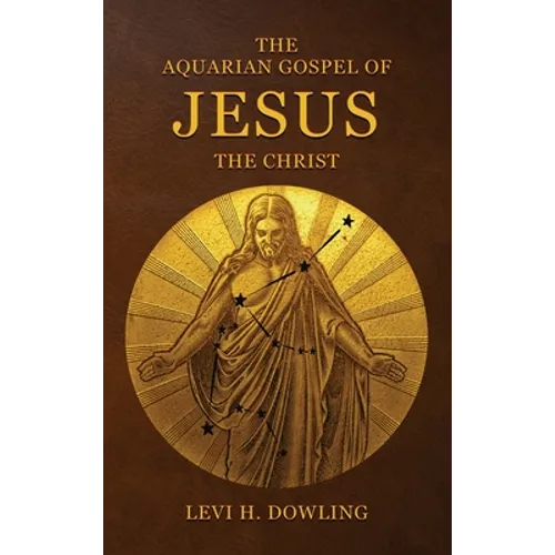 The Aquarian Gospel of Jesus the Christ: The Philosophic And Practical Basis Of The Religion Of The Aquarian Age Of The World And Of The Church Univer - Hardcover