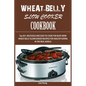 Wheat-Belly Slow Cooker Cookbook: Top 90+ Delicious, and Easy-To-Cook for Busy Mom and Dad Wheat Belly Slow Cooker Recipes for a Healthy Eating in the - Paperback