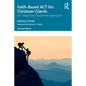 Faith-Based ACT for Christian Clients: An Integrative Treatment Approach - Paperback