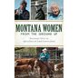 Montana Women from the Ground Up: Passionate Voices in Agriculture and Land Conservation - Hardcover