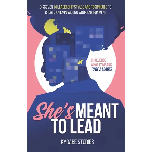 She's Meant to Lead: Challenge What It Means to Be a Leader - Discover 14 Leadership Styles and Techniques to Create an Empowering Work Environment - Paperback
