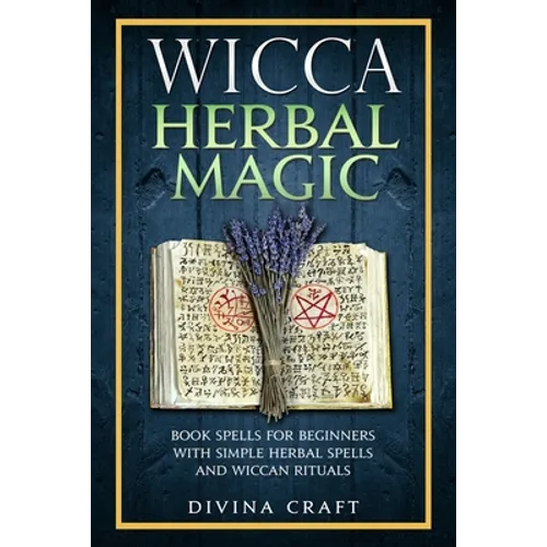 Wicca Herbal Magic: Book Spells For Beginners With Simple Herbal Spells And Wiccan Rituals - Paperback