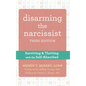 Disarming the Narcissist: Surviving and Thriving with the Self-Absorbed - Hardcover