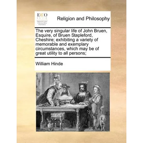 The Very Singular Life of John Bruen, Esquire, of Bruen Stapleford, Cheshire; Exhibiting a Variety of Memorable and Exemplary Circumstances, Which May - Paperback
