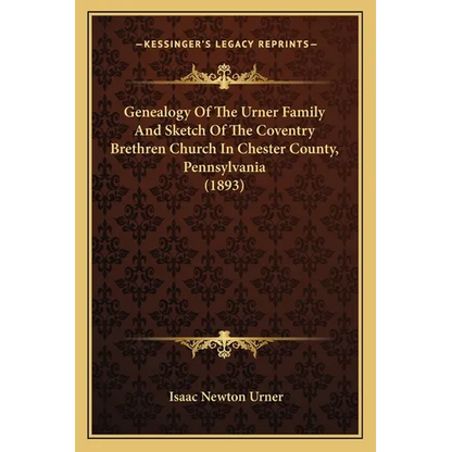 Genealogy Of The Urner Family And Sketch Of The Coventry Brethren Church In Chester County, Pennsylvania (1893) - Paperback
