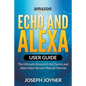 Amazon Echo and Alexa User Guide: The Ultimate Amazon Echo Device and Alexa Voice Service Manual Tutorial - Paperback