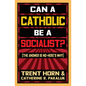 Can a Catholic Be a Socialist?: The Answer Is No - Here's Why - Paperback