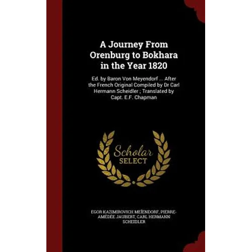 A Journey From Orenburg to Bokhara in the Year 1820: Ed. by Baron Von Meyendorf ... After the French Original Compiled by Dr Carl Hermann Scheidler; T - Hardcover