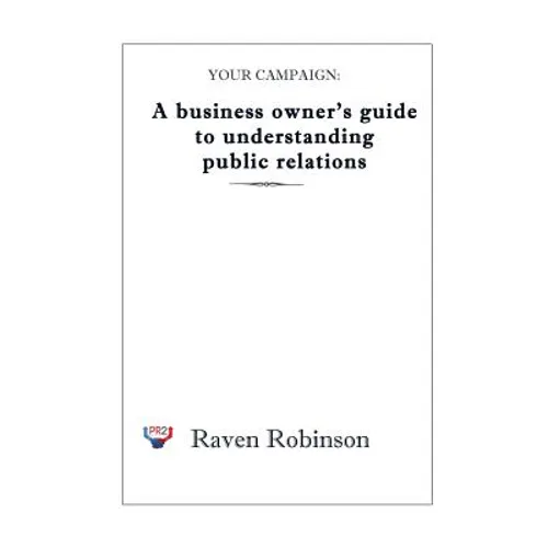 Your Campaign: A Business owner's guide to understanding public relations: PR 101 - Paperback