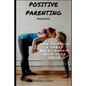 Positive Parenting: Parenthood: How to Build a Great Relationship with Your Child - Paperback