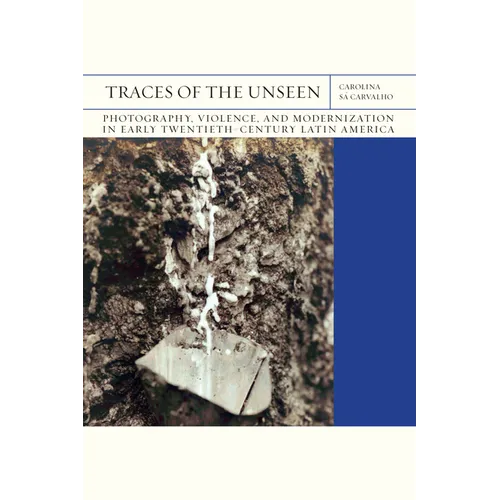 Traces of the Unseen: Photography, Violence, and Modernization in Early Twentieth-Century Latin America Volume 43 - Paperback