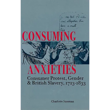 Consuming Anxieties: Consumer Protest, Gender & British Slavery, 1713-1833 - Hardcover