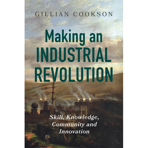 Making an Industrial Revolution: Skill, Knowledge, Community and Innovation - Paperback