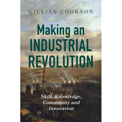Making an Industrial Revolution: Skill, Knowledge, Community and Innovation - Paperback