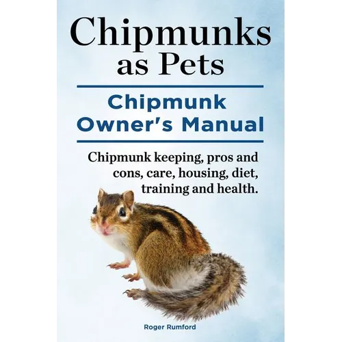 Chipmunks as Pets. Chipmunk Owners Manual. Chipmunk keeping, pros and cons, care, housing, diet, training and health. - Paperback