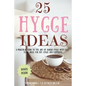 25 Hygge Ideas: A Practical Guide to the Art of Danish Hygge with EASY-TO-DO Ideas for Joy, Hygge and Happiness - Paperback