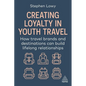 Creating Loyalty in Youth Travel: How Travel Brands and Destinations Can Build Lifelong Relationships - Paperback