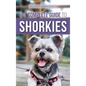 The Complete Guide to Shorkies: Preparing for, Choosing, Training, Feeding, Exercising, Socializing, and Loving Your New Shorkie Puppy - Hardcover