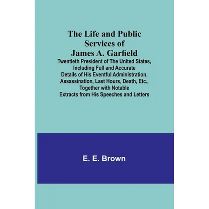 The Life and Public Services of James A. Garfield: Twentieth President of the United States, Including Full and Accurate Details of His Eventful Admin - Paperback