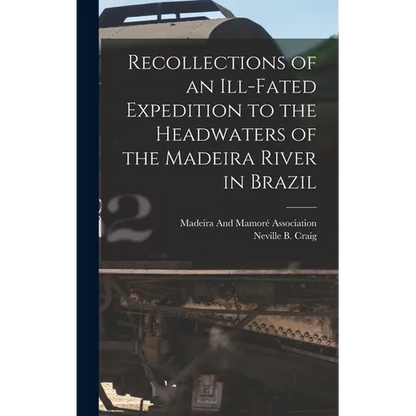 Recollections of an Ill-Fated Expedition to the Headwaters of the Madeira River in Brazil - Hardcover