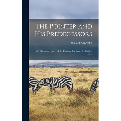 The Pointer and His Predecessors: An Illustrated History of the Pointing Dog From the Earliest Times - Hardcover