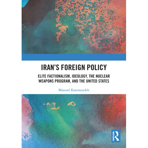 Iran's Foreign Policy: Elite Factionalism, Ideology, the Nuclear Weapons Program, and the United States - Paperback