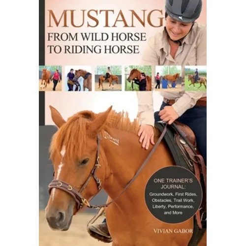 Mustang: From Wild Horse to Riding Horse: One Trainer's Journal: Groundwork, First Rides, Obstacles, Trail Work, Liberty, Performance and More - Paperback