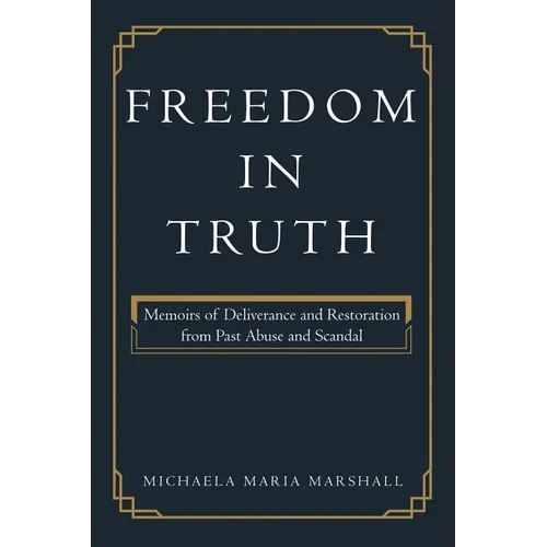 Freedom in Truth: Memoirs of Deliverance and Restoration from Past Abuse and Scandal - Paperback