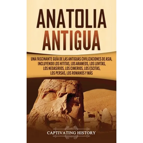 Anatolia Antigua: Una Fascinante Guía de las Antiguas Civilizaciones de Asia, Incluyendo los hititas, los arameos, los luvitas, los neoa - Hardcover