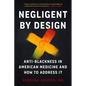 Negligent by Design: Anti-Blackness in American Medicine and How to Address It - Paperback