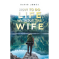 How to Do Life Without the Wife - Paperback