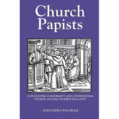 Church Papists: Catholicism, Conformity and Confessional Polemic in Early Modern England - Paperback